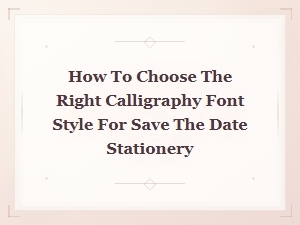 How to Choose the Right Calligraphy Font Style for Save the Date Stationery